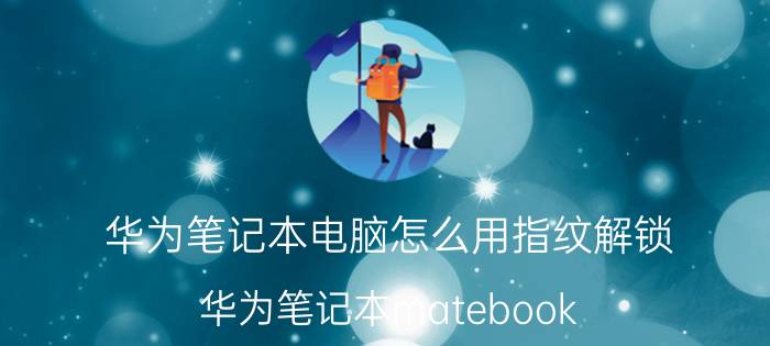 华为笔记本电脑怎么用指纹解锁 华为笔记本matebook d 14使用技巧？